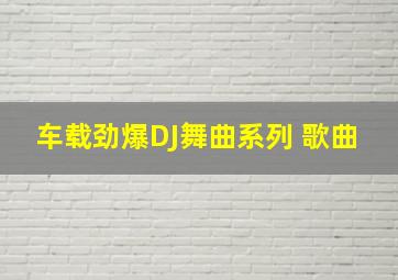 车载劲爆DJ舞曲系列 歌曲